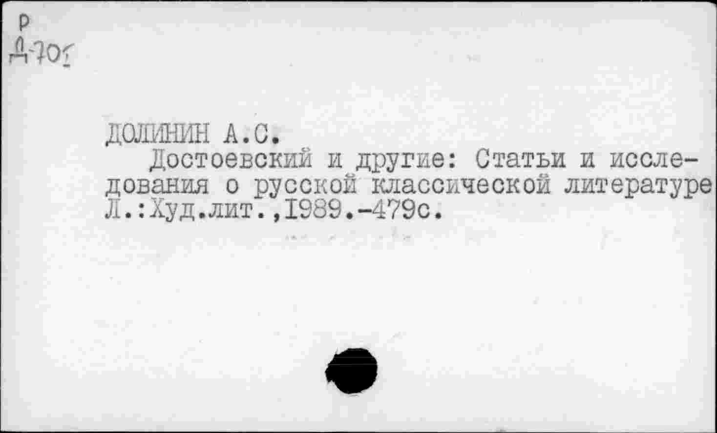 ﻿ДОМИН А.С.
Достоевский и другие: Статьи и исследования о русской классической литературе Л.:Худ.лит.,1989.-479с.